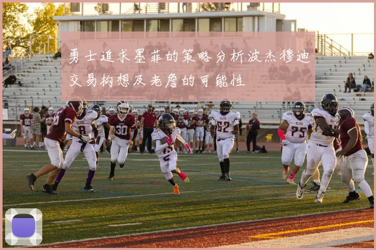 勇士追求墨菲的策略分析波杰穆迪交易构想及老詹的可能性